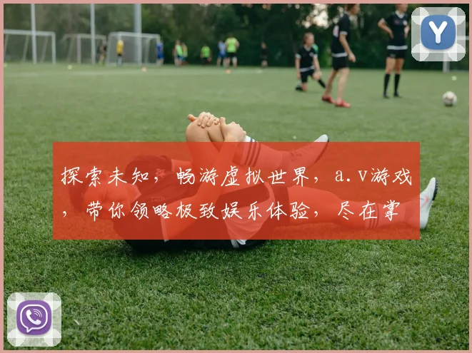 探索未知，畅游虚拟世界，a.v游戏，带你领略极致娱乐体验，尽在掌握