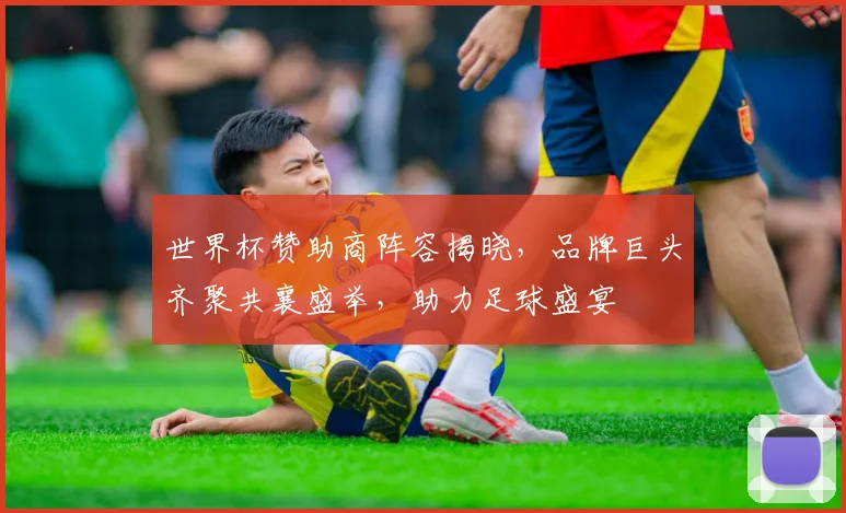 世界杯赞助商阵容揭晓，品牌巨头齐聚共襄盛举，助力足球盛宴