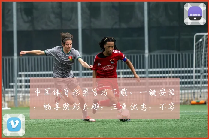 中国体育彩票官方下载，一键安装，畅享购彩乐趣，三重优惠，不容错过，快来体验