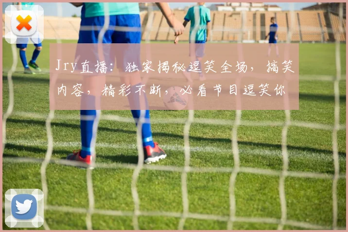 Jry直播：独家揭秘逗笑全场，搞笑内容，精彩不断，必看节目逗笑你的3个秘密，不容错过