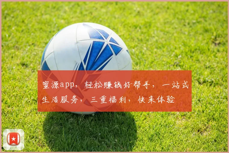 蜜源app，轻松赚钱好帮手，一站式生活服务，三重福利，快来体验