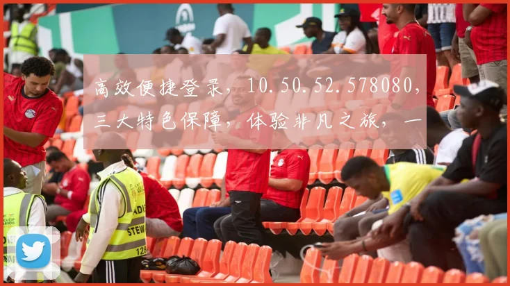 高效便捷登录，10.50.52.578080，三大特色保障，体验非凡之旅，一触即达