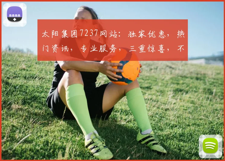 太阳集团7237网站：独家优惠，热门资讯，专业服务，三重惊喜，不容错过