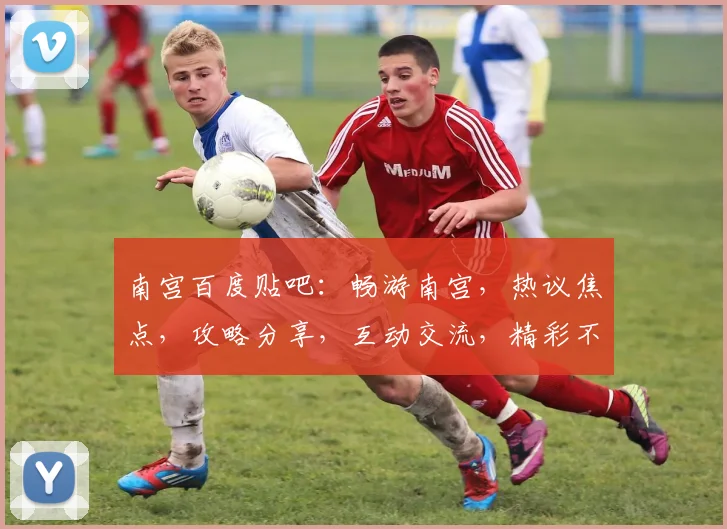 南宫百度贴吧：畅游南宫，热议焦点，攻略分享，互动交流，精彩不断，不容错过