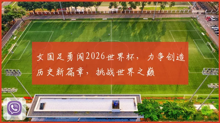 女国足勇闯2026世界杯，力争创造历史新篇章，挑战世界之巅